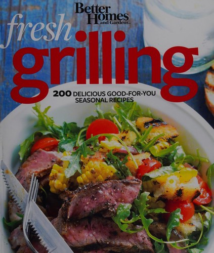 Fresh Grilling: 200 Delicious Good-for-you Seasonal Recipes