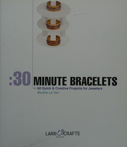 30-minute Bracelets: 60 Quick & Creative Projects for Jewelers
