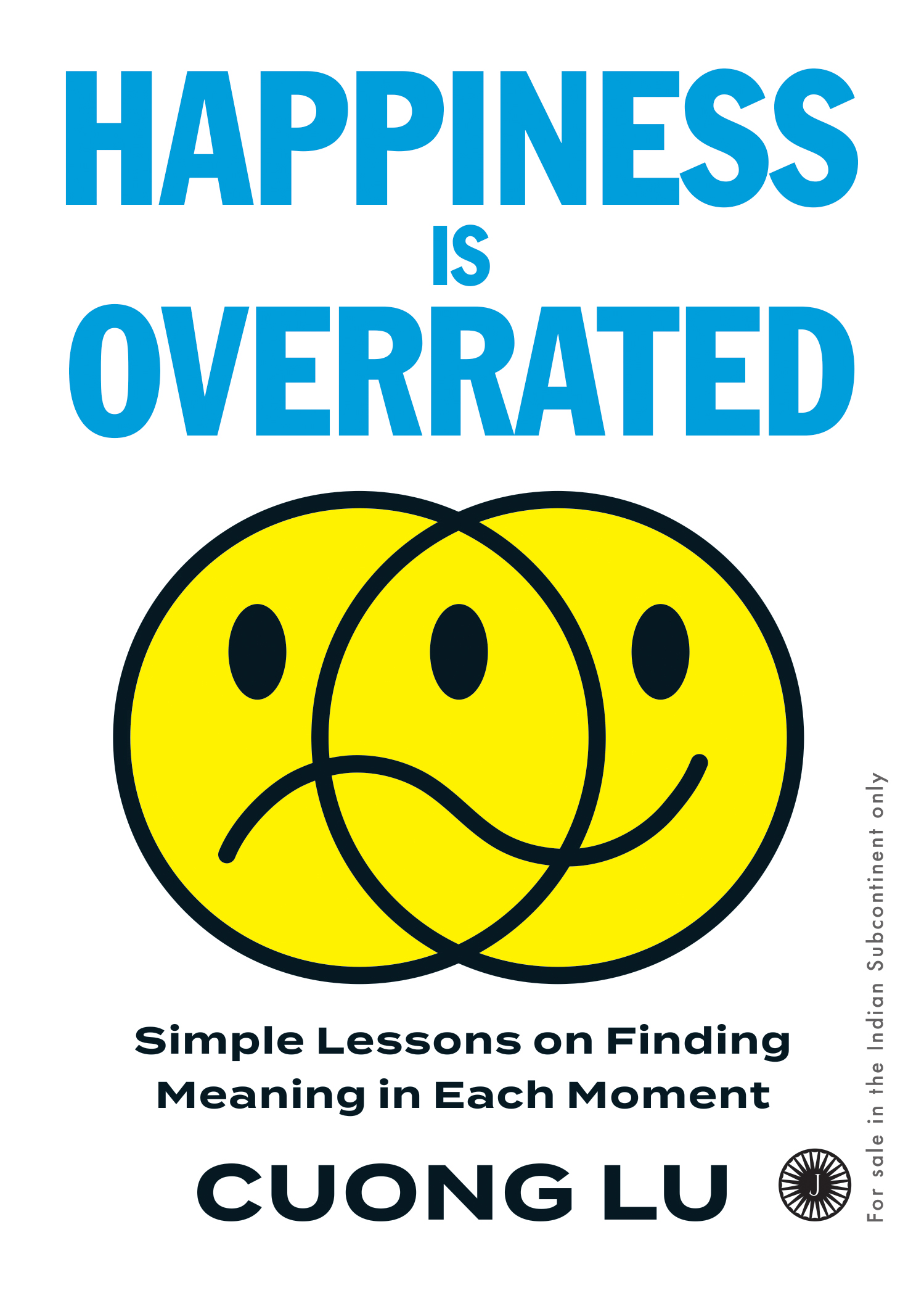 HAPPINESS IS OVERRATED: SIMPLE LESSONS ON FINDING MEANING IN EACH MOMENT