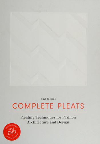 Complete Pleats: Pleating Techniques for Fashion, Architecture and Design