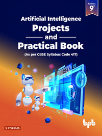 Artificial Intelligence – Projects & Practical Book for Class 9 (As per CBSE Syllabus Code 417)