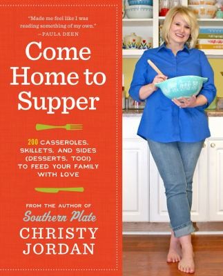 Come Home To Supper Over 200 Casseroles Skillets And Sides Desserts Too To Feed Your Family With Love