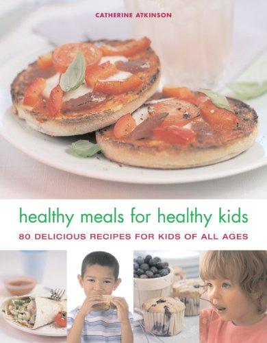 Healthy Meals for Healthy Kids: 80 Delicious Recipes for Kids of All Ages
